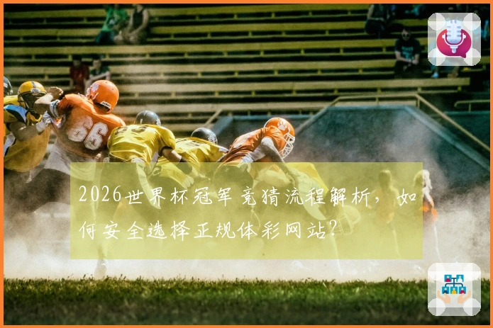 2026世界杯冠军竞猜流程解析，如何安全选择正规体彩网站？