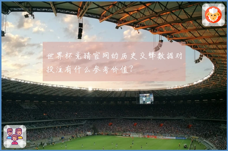 世界杯竞猜官网的历史交锋数据对投注有什么参考价值？