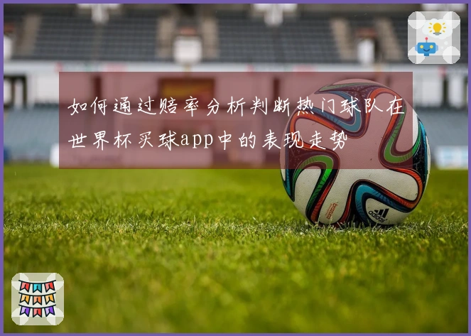 如何通过赔率分析判断热门球队在世界杯买球app中的表现走势