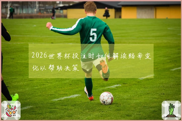 2026世界杯投注时如何解读赔率变化以帮助决策