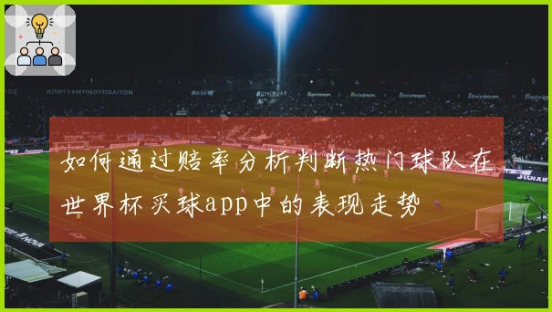 如何通过赔率分析判断热门球队在世界杯买球app中的表现走势