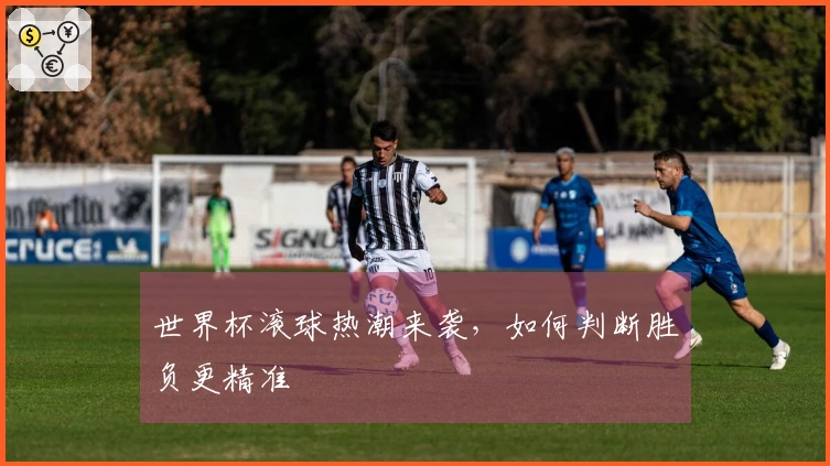 世界杯滚球热潮来袭，如何判断胜负更精准