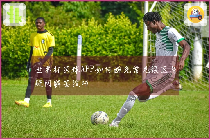 世界杯买球APP如何避免常见误区与疑问解答技巧