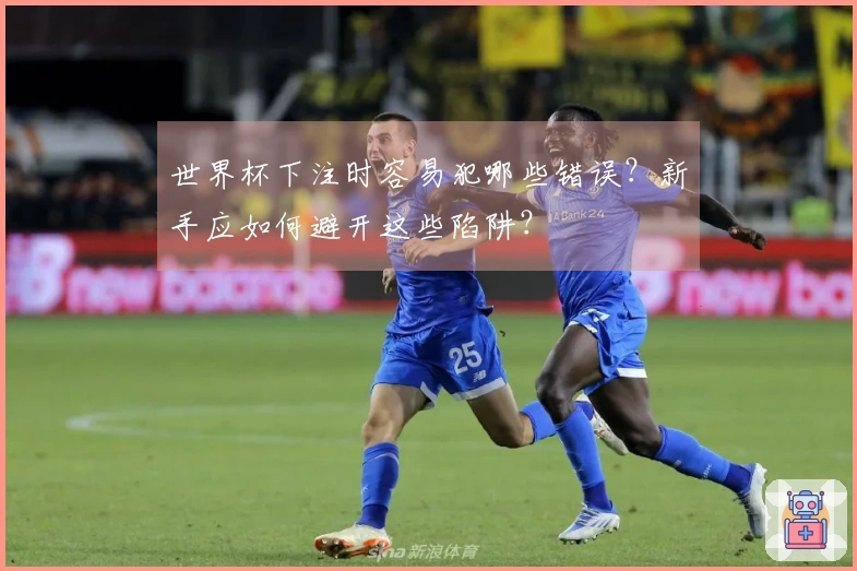世界杯下注时容易犯哪些错误？新手应如何避开这些陷阱？