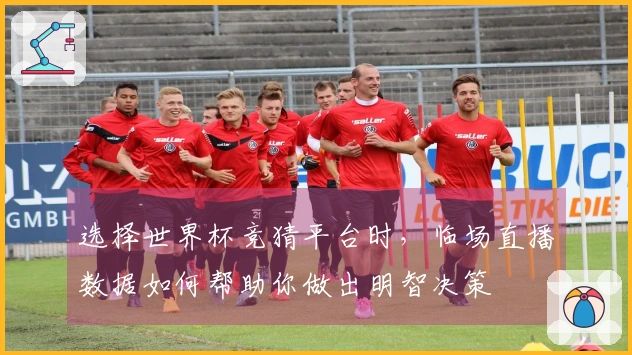 选择世界杯竞猜平台时，临场直播数据如何帮助你做出明智决策