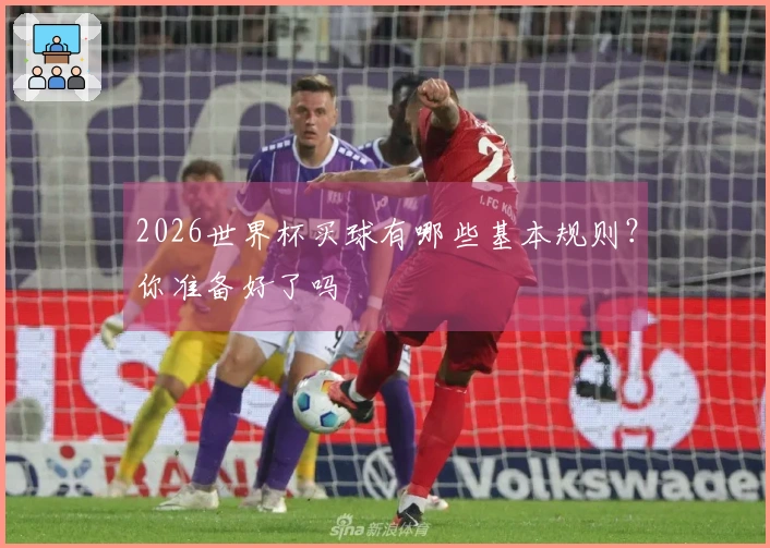 2026世界杯买球有哪些基本规则？你准备好了吗