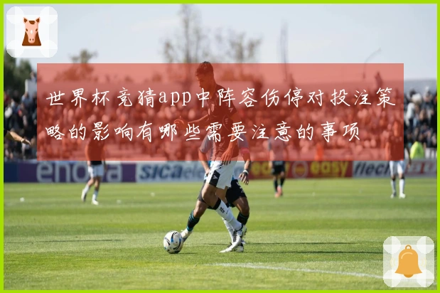 世界杯竞猜app中阵容伤停对投注策略的影响有哪些需要注意的事项