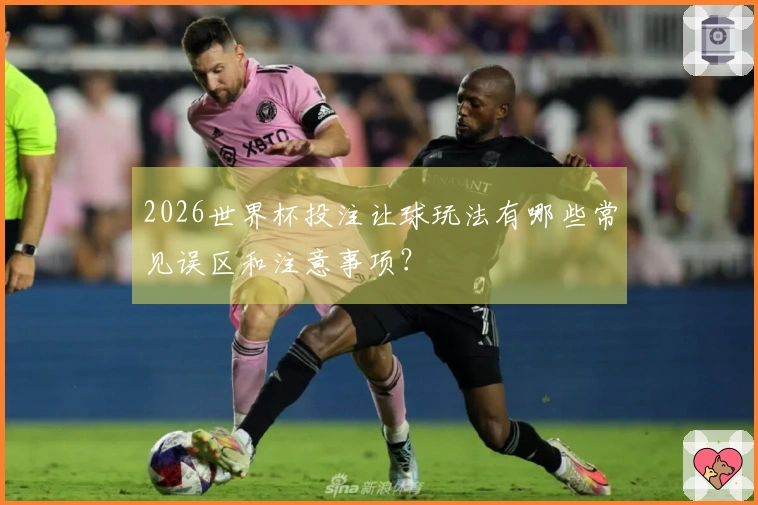 2026世界杯投注让球玩法有哪些常见误区和注意事项？