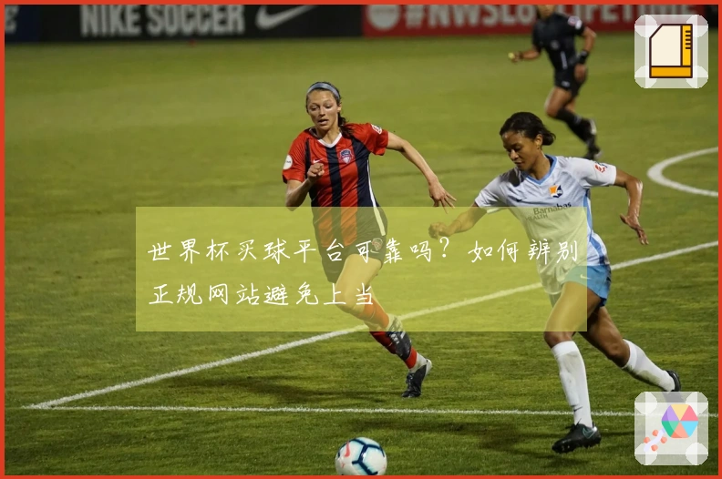 世界杯买球平台可靠吗？如何辨别正规网站避免上当