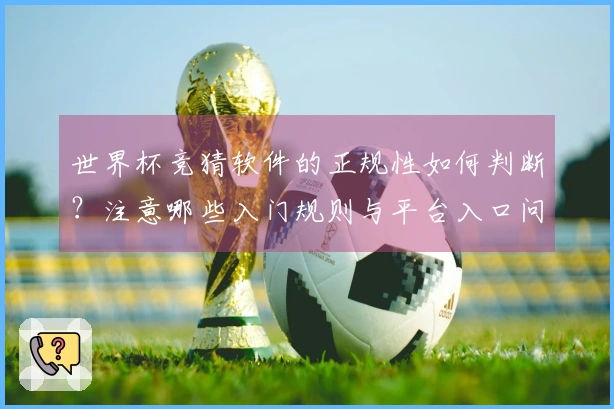 世界杯竞猜软件的正规性如何判断？注意哪些入门规则与平台入口问题
