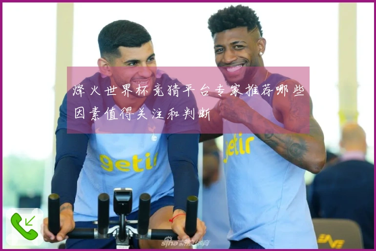 烽火世界杯竞猜平台专家推荐哪些因素值得关注和判断