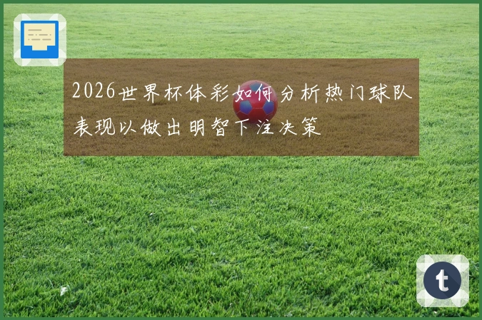 2026世界杯体彩如何分析热门球队表现以做出明智下注决策