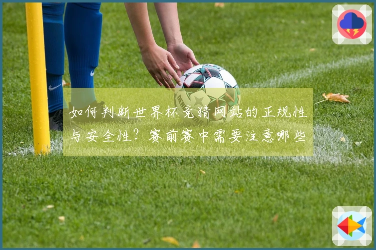 如何判断世界杯竞猜网站的正规性与安全性？赛前赛中需要注意哪些细节？