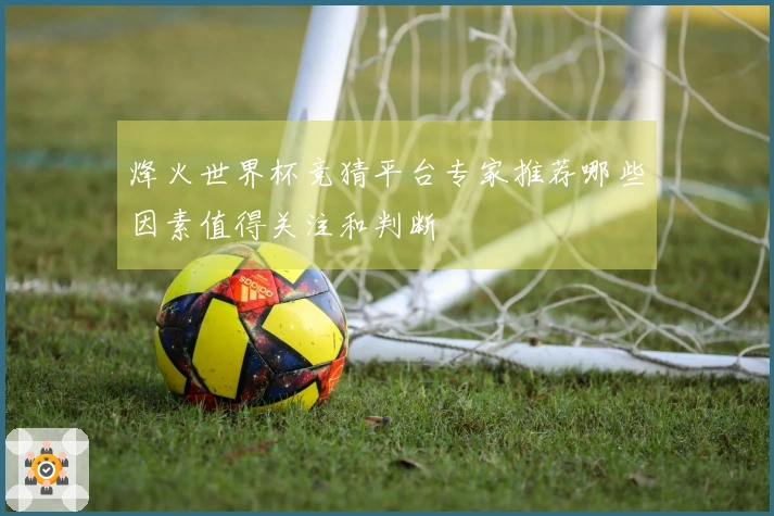烽火世界杯竞猜平台专家推荐哪些因素值得关注和判断