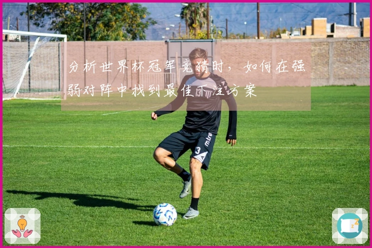 分析世界杯冠军竞猜时，如何在强弱对阵中找到最佳下注方案
