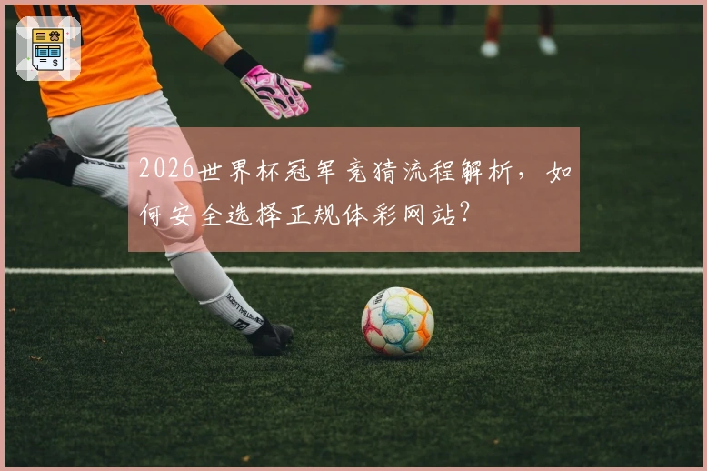 2026世界杯冠军竞猜流程解析，如何安全选择正规体彩网站？