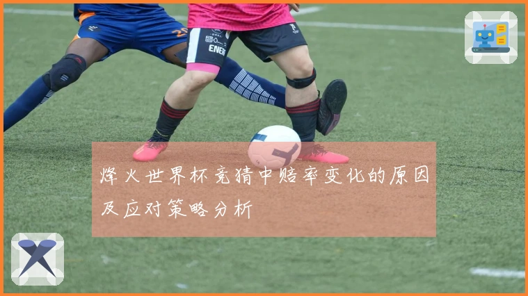 烽火世界杯竞猜中赔率变化的原因及应对策略分析