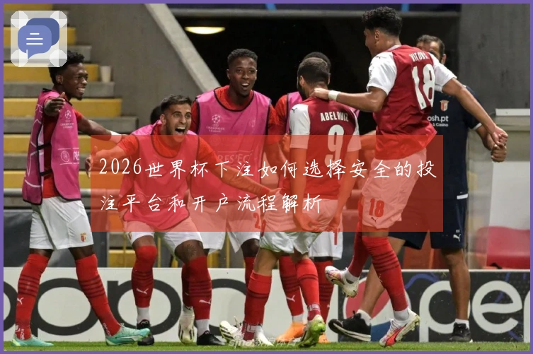 2026世界杯下注如何选择安全的投注平台和开户流程解析