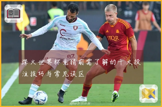 烽火世界杯竞猜前需了解的十大投注技巧与常见误区
