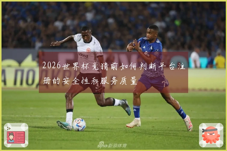 2026世界杯竞猜前如何判断平台注册的安全性和服务质量