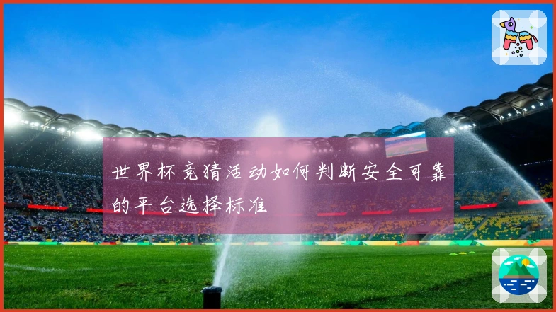 世界杯竞猜活动如何判断安全可靠的平台选择标准
