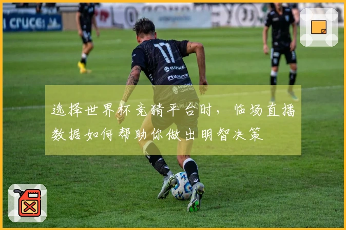 选择世界杯竞猜平台时，临场直播数据如何帮助你做出明智决策