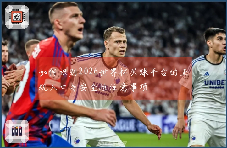 如何识别2026世界杯买球平台的正规入口与安全性注意事项