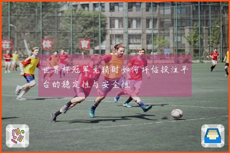 世界杯冠军竞猜时如何评估投注平台的稳定性与安全性