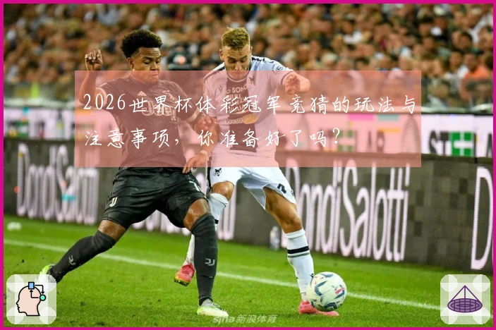 2026世界杯体彩冠军竞猜的玩法与注意事项，你准备好了吗？
